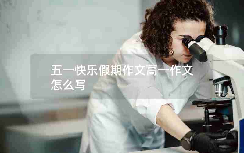 五一快乐假期作文高一作文怎么写