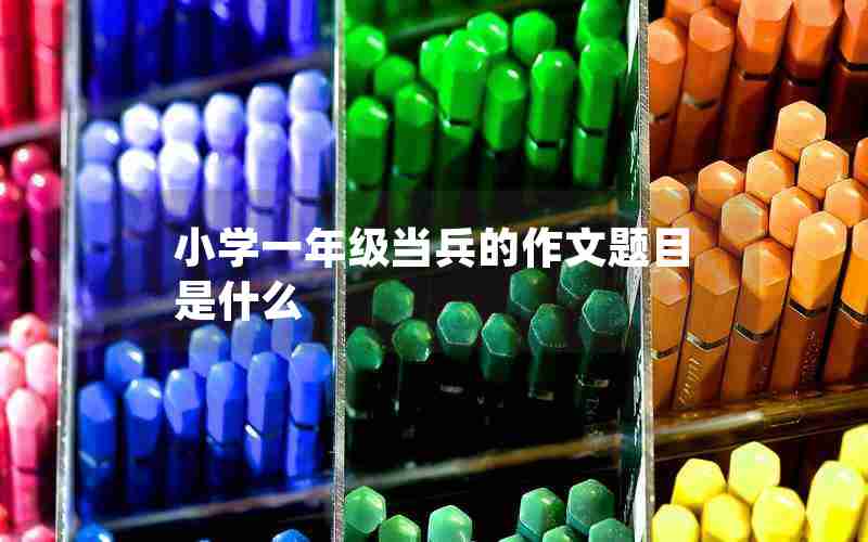 小学一年级当兵的作文题目是什么