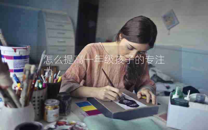 怎么提高一年级孩子的专注力