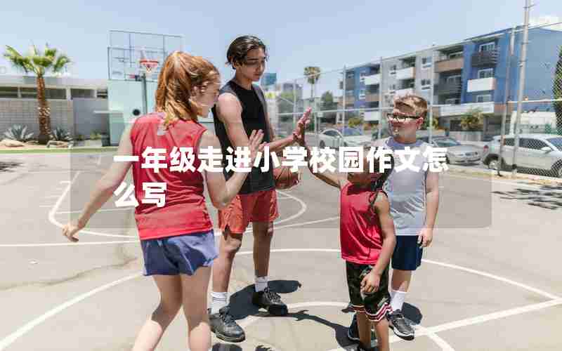 一年级走进小学校园作文怎么写