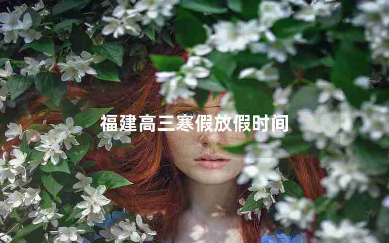 福建高三寒假放假时间