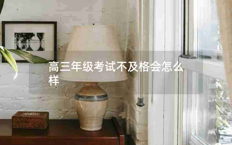 高三年级考试不及格会怎么样