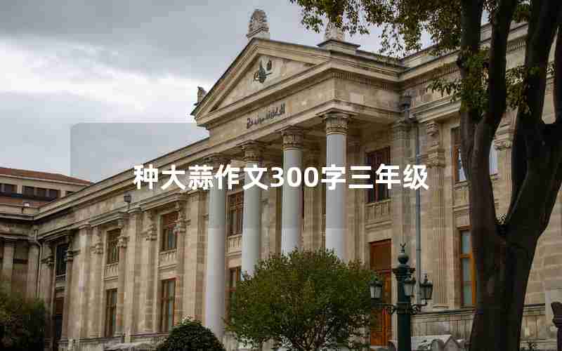 种大蒜作文300字三年级