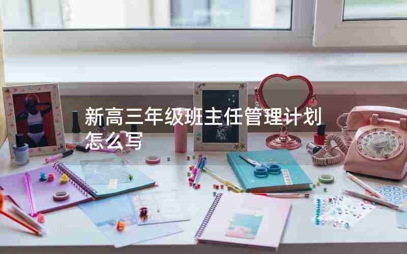 新高三年级班主任管理计划怎么写