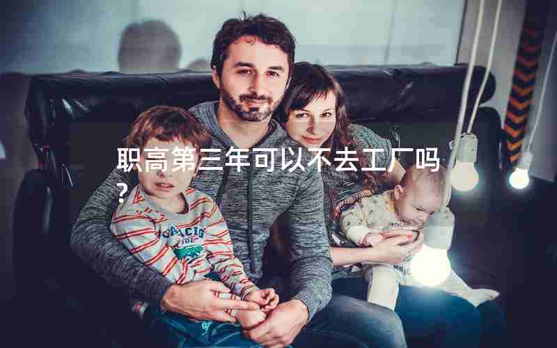 职高第三年可以不去工厂吗?