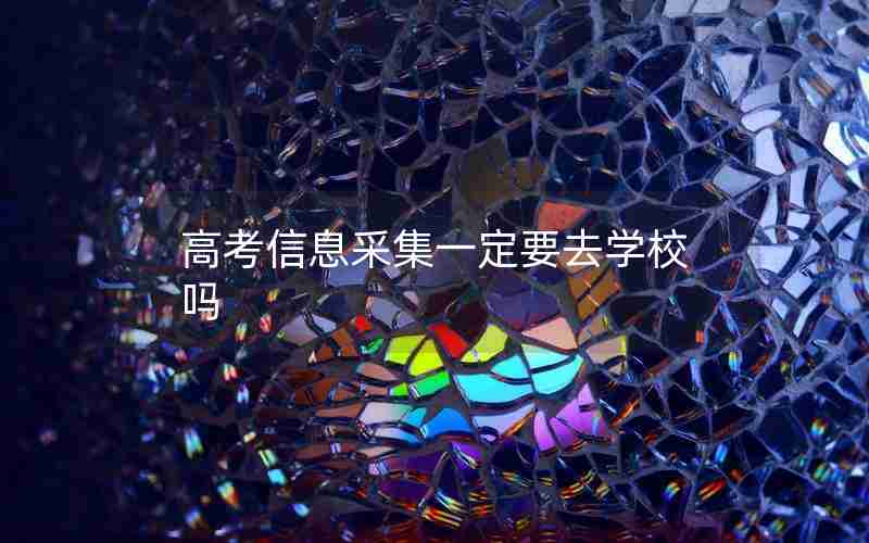 高考信息采集一定要去学校吗