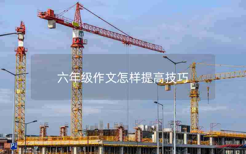 六年级作文怎样提高技巧