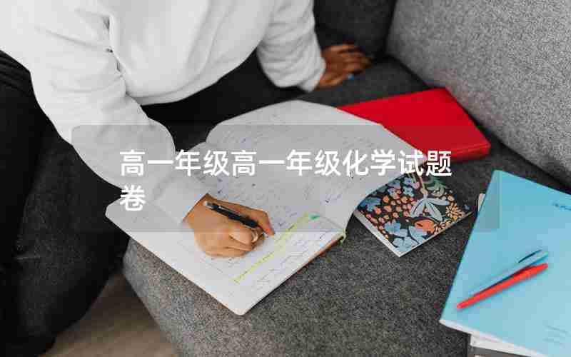 高一年级高一年级化学试题卷(高一年级化学期末考试试题)