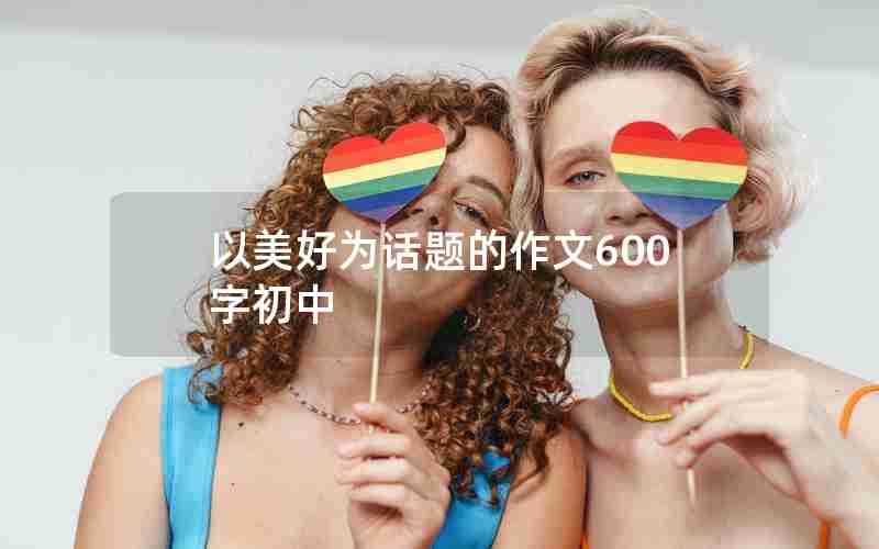 以美好为话题的作文600字初中