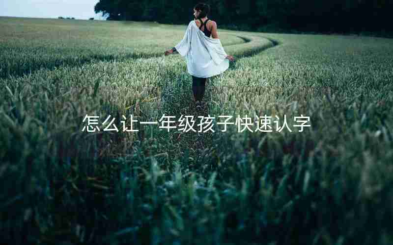 怎么让一年级孩子快速认字