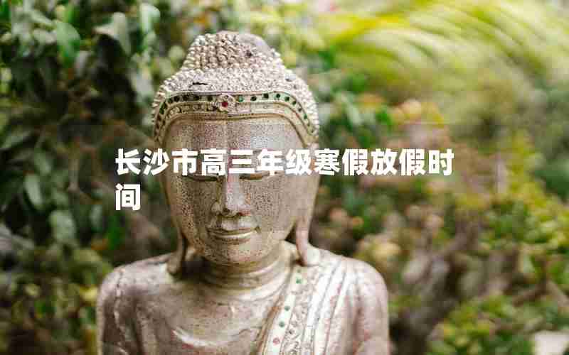 长沙市高三年级寒假放假时间