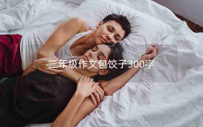 三年级作文包饺子300字