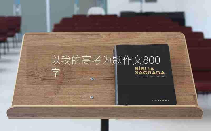 以我的高考为题作文800字