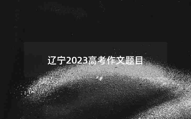 辽宁2023高考作文题目