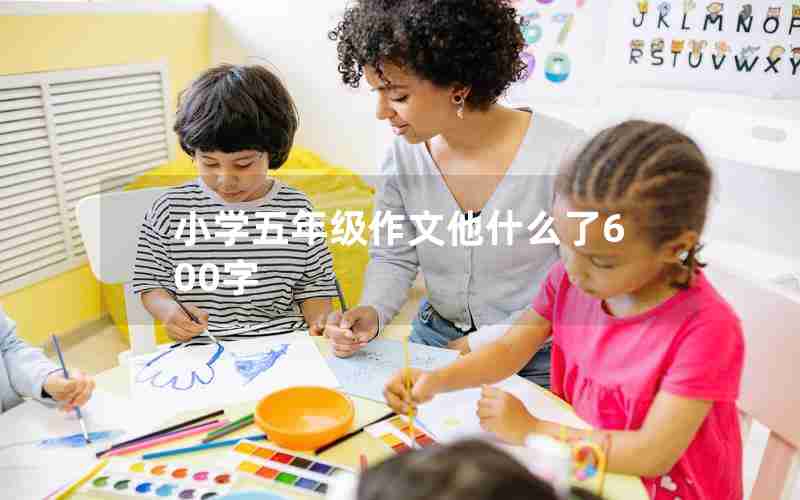 小学五年级作文他什么了600字