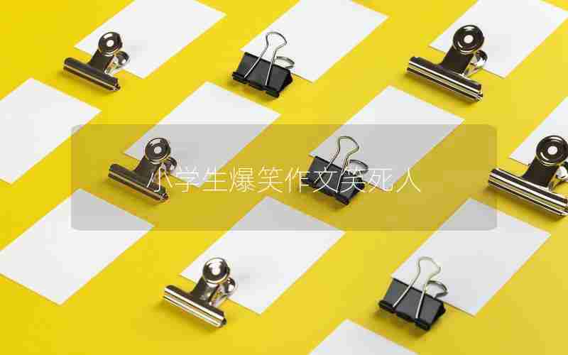 小学生爆笑作文笑死人
