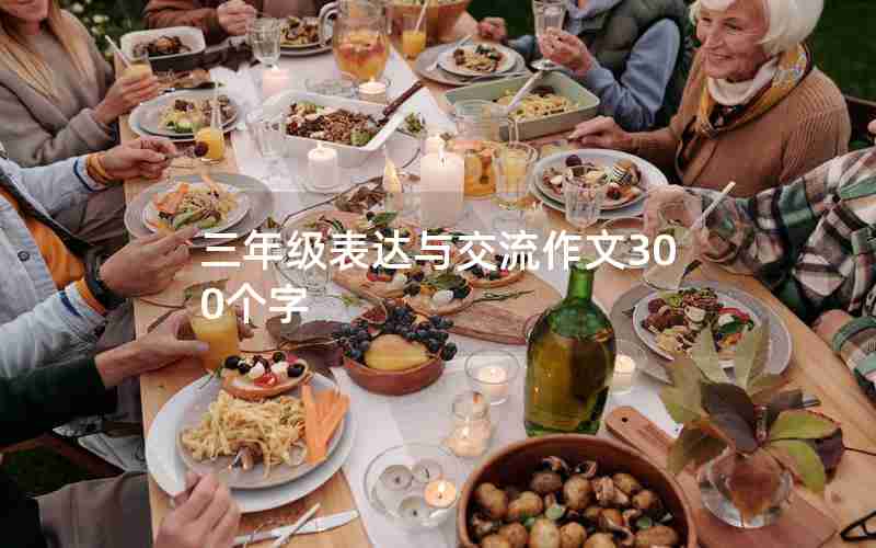 三年级表达与交流作文300个字