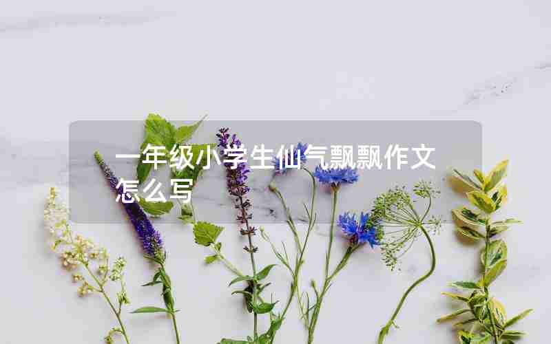 一年级小学生仙气飘飘作文怎么写