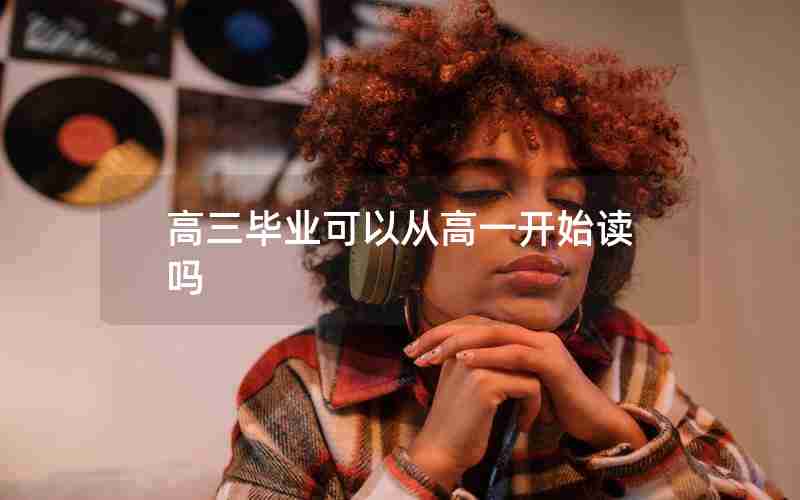 高三毕业可以从高一开始读吗
