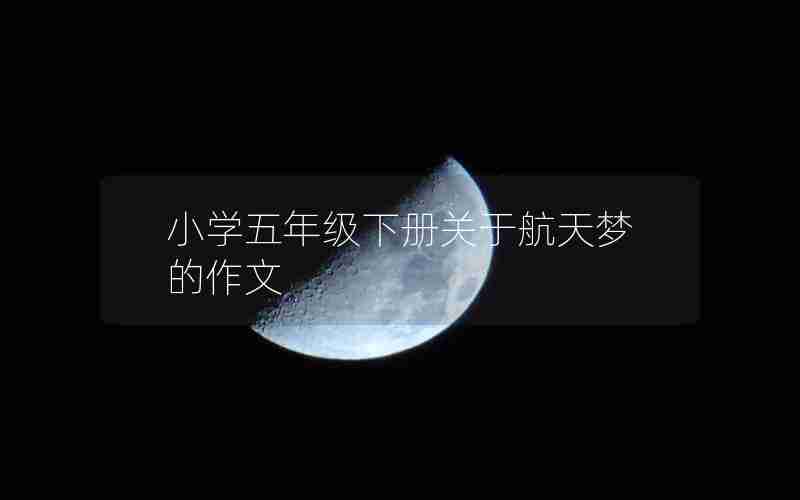 小学五年级下册关于航天梦的作文