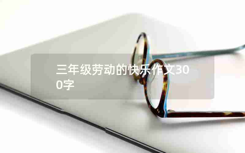 三年级劳动的快乐作文300字