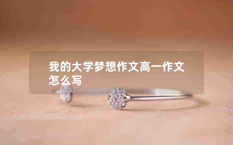 我的大学梦想作文高一作文怎么写