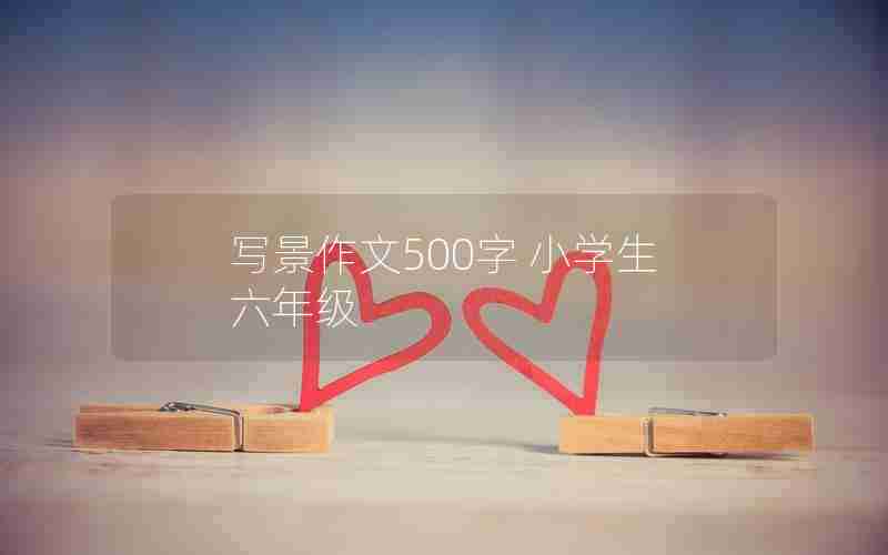 写景作文500字 小学生 六年级