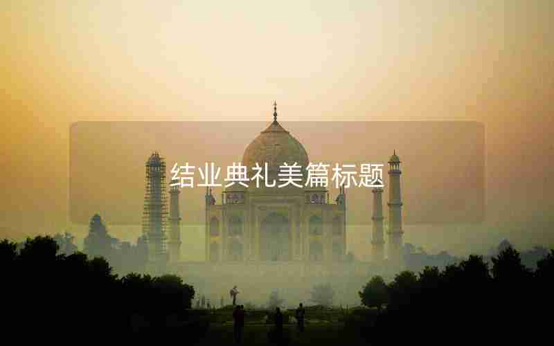 结业典礼美篇标题