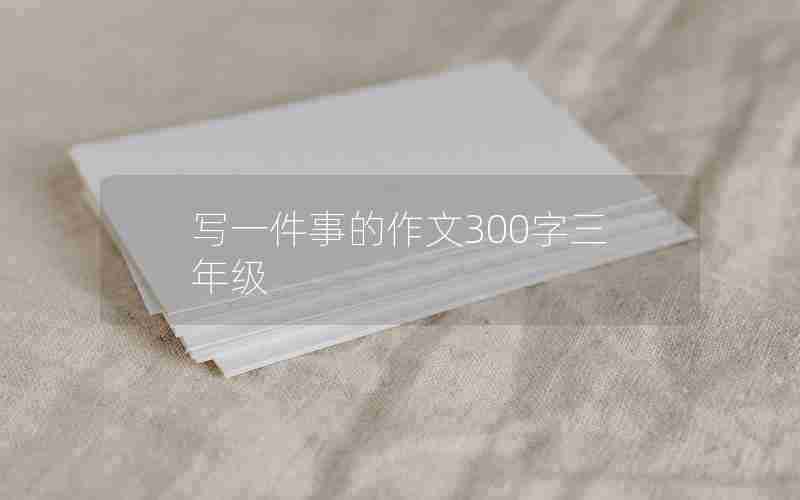 写一件事的作文300字三年级