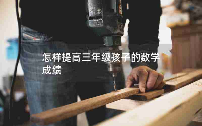 怎样提高三年级孩子的数学成绩
