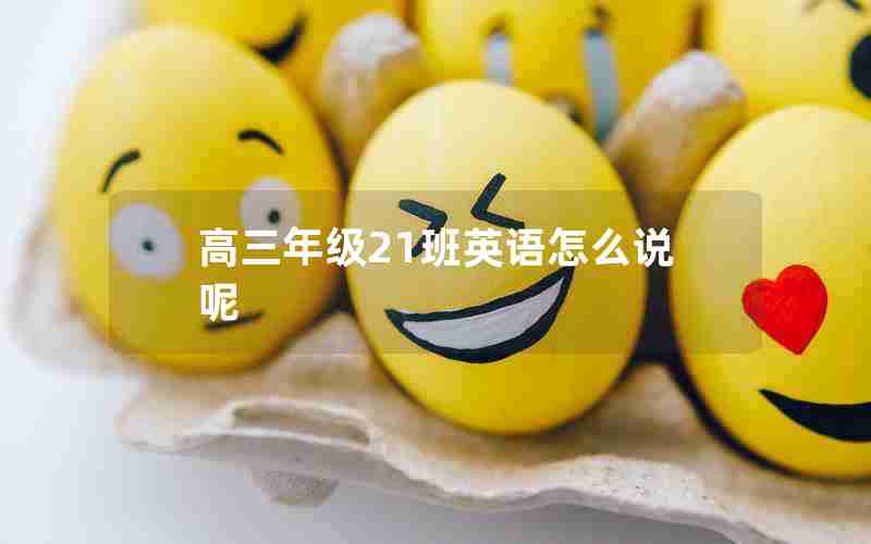 高三年级21班英语怎么说呢