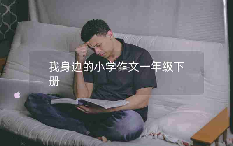 我身边的小学作文一年级下册