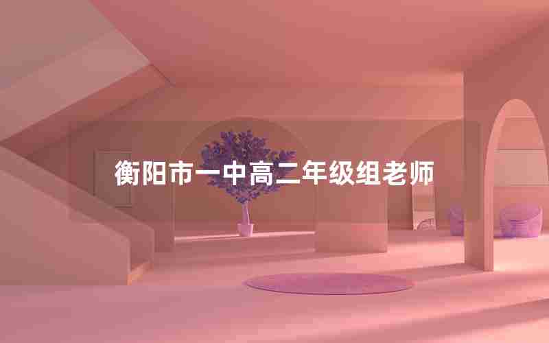 衡阳市一中高二年级组老师-衡阳市一中数学老师