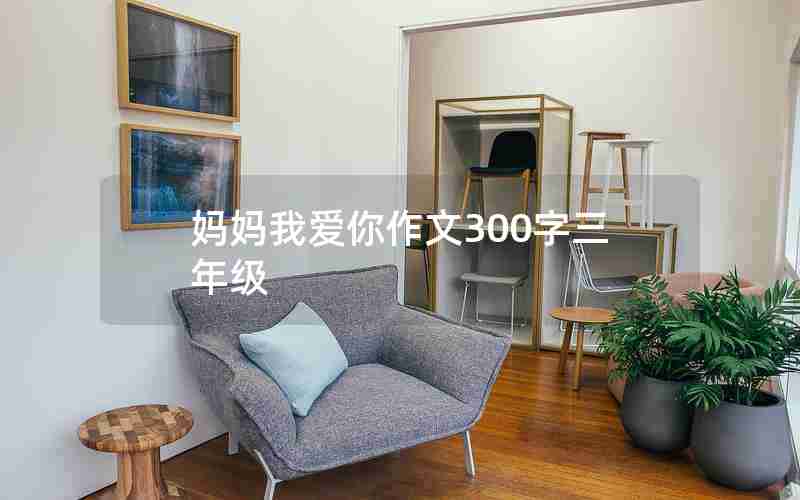 妈妈我爱你作文300字三年级
