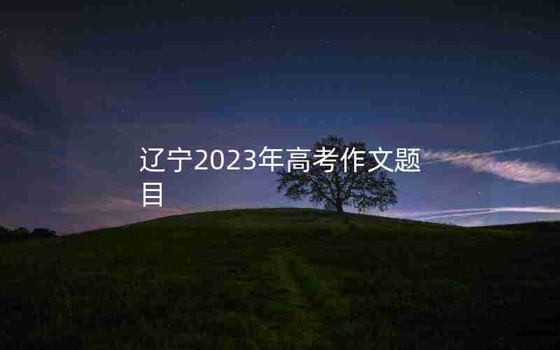 辽宁2023年高考作文题目
