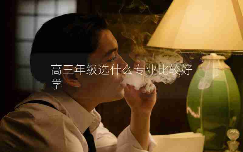 高三年级选什么专业比较好学
