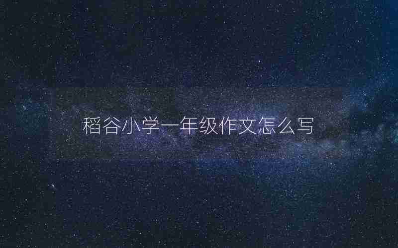 稻谷小学一年级作文怎么写