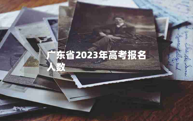 广东省2023年高考报名人数