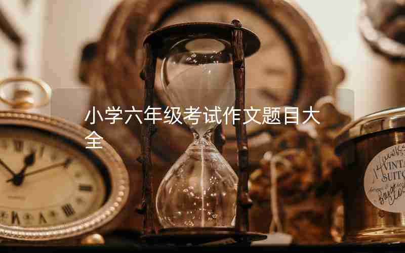 小学六年级考试作文题目大全