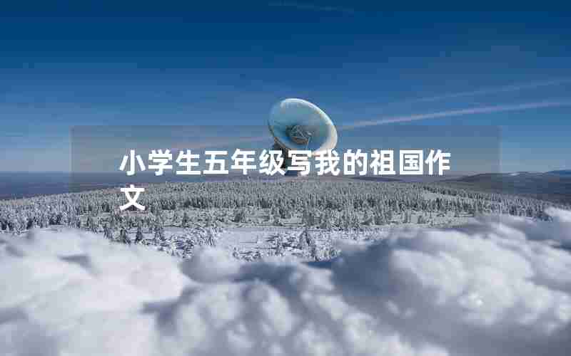 小学生五年级写我的祖国作文