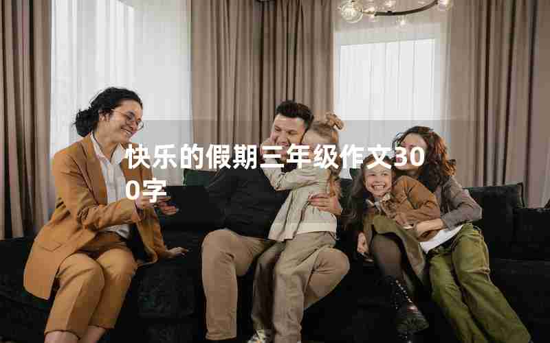 快乐的假期三年级作文300字