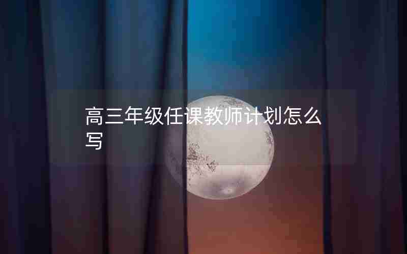 高三年级任课教师计划怎么写