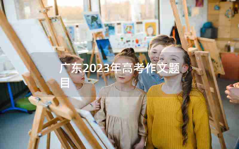 广东2023年高考作文题目