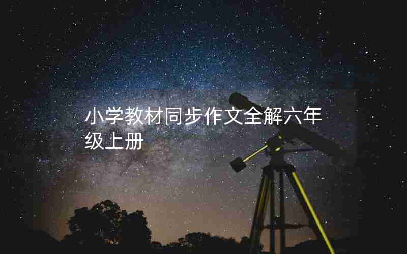 小学教材同步作文全解六年级上册