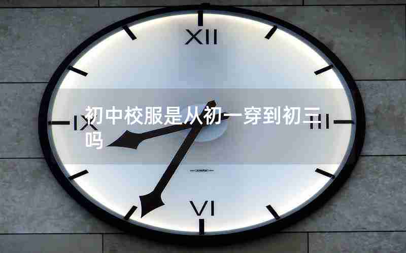 初中校服是从初一穿到初三吗