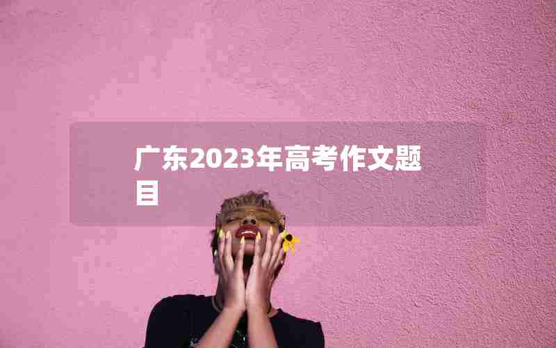 广东2023年高考作文题目
