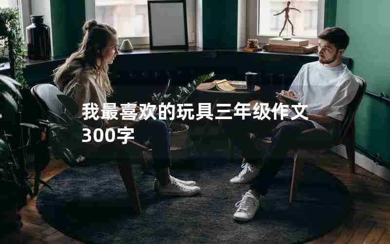 我最喜欢的玩具三年级作文300字