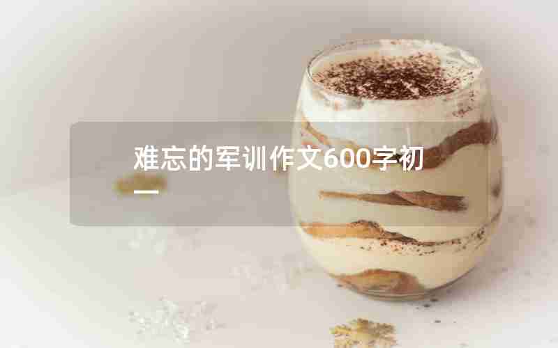 难忘的军训作文600字初一