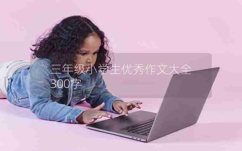三年级小学生优秀作文大全300字