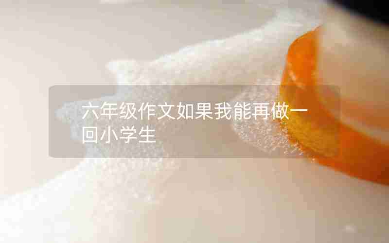 六年级作文如果我能再做一回小学生